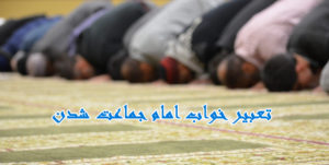 تعبیر خواب امام جماعت شدن در انواع مختلف (زن، مرده و …)