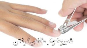 تعبیر خواب ناخن گرفتن چیست؟ (با ناخن گیر و غیره)