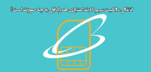 انتقال مالکیت سیم کارت اعتباری همراه اول (حضوری و غیر حضوری) به چه صورت است؟