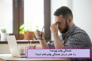 خستگی چشم چیست؟ و راه های درمان خستگی چشم کدام است؟