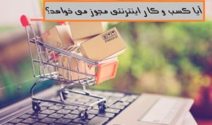 آیا کسب و کار اینترنتی مجوز می خواهد؟ (راهنمایی اخذ مجوز و نمادها)