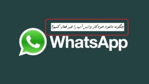 چگونه دانلود خودکار واتس اپ را غیر فعال کنیم؟