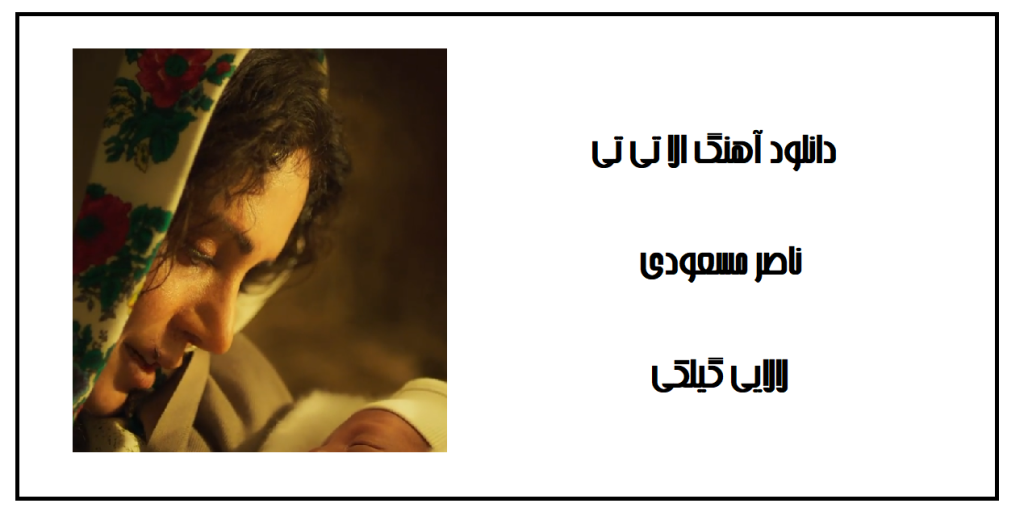 دانلود آهنگ الا تی تی ناصر مسعودی (لالایی گیلکی) با متن